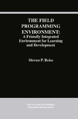 The Field Programming Environment: A Friendly Integrated Environment for Learning and Development - Steven P. Reiss - cover