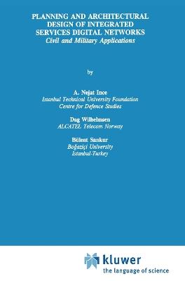 Planning and Architectural Design of Integrated Services Digital Networks: Civil and Military Applications - A. Nejat Ince,Dag Wilhelmsen,Bülent Sankur - cover