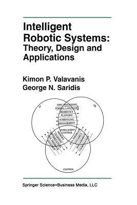 Intelligent Robotic Systems: Theory, Design and Applications - Kimon P. Valavanis,George N. Saridis - cover