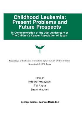Childhood Leukemia: Present Problems and Future Prospects: Proceedings of the Second International Symposium on Children#x2019;s Cancer Tokyo, Japan, December 7–9, 1989 - cover