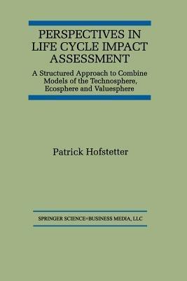 Perspectives in Life Cycle Impact Assessment: A Structured Approach to Combine Models of the Technosphere, Ecosphere and Valuesphere - Patrick Hofstetter - cover