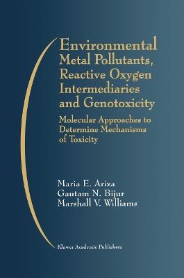 Environmental Metal Pollutants, Reactive Oxygen Intermediaries and Genotoxicity: Molecular Approaches to Determine Mechanisms of Toxicity - Maria E. Ariza,Gautam N. Bijur,Marshall V. Williams - cover