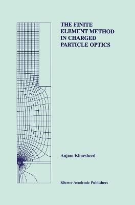 The Finite Element Method in Charged Particle Optics - Anjam Khursheed - cover