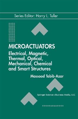 Microactuators: Electrical, Magnetic, Thermal, Optical, Mechanical, Chemical & Smart Structures - Massood Tabib-Azar - cover