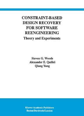 Constraint-Based Design Recovery for Software Reengineering: Theory and Experiments - Steven G. Woods,Alexander E. Quilici,Qiang Yang - cover