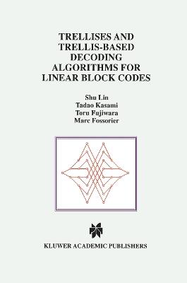 Trellises and Trellis-Based Decoding Algorithms for Linear Block Codes - Shu Lin,Tadao Kasami,Toru Fujiwara - cover