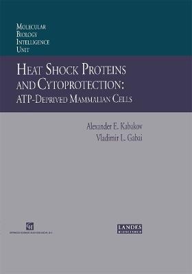 Heat Shock Proteins and Cytoprotection: Atp-Deprived Mammalian Cells - Alexander E. Kabakov,Vladimir L. Gabai - cover
