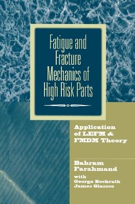 Fatigue and Fracture Mechanics of High Risk Parts: Application of LEFM & FMDM Theory - Bahram Farahmand,George Bockrath,James Glassco - cover