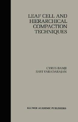 Leaf Cell and Hierarchical Compaction Techniques - Cyrus Bamji,Ravi Varadarajan - cover