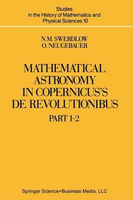 Mathematical Astronomy in Copernicus’ De Revolutionibus: In Two Parts - N.M. Swerdlow,O. Neugebauer - cover