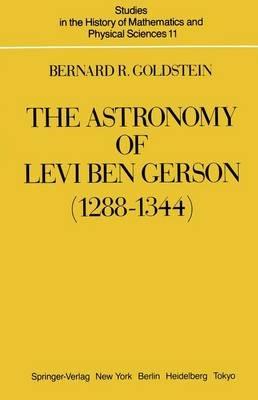 The Astronomy of Levi ben Gerson (1288–1344): A Critical Edition of Chapters 1–20 with Translation and Commentary - Bernard R. Goldstein - cover