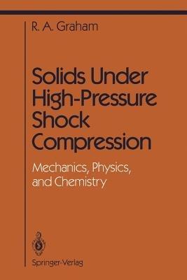 Solids Under High-Pressure Shock Compression: Mechanics, Physics, and Chemistry - R.A. Graham - cover