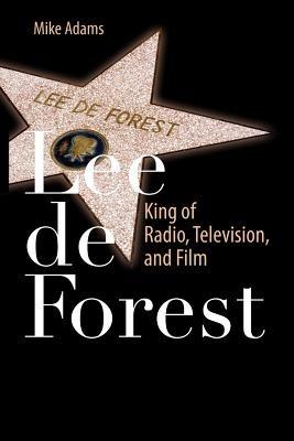 Lee de Forest: King of Radio, Television, and Film - Mike Adams - cover