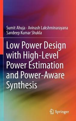 Low Power Design with High-Level Power Estimation and Power-Aware Synthesis - Sumit Ahuja,Avinash Lakshminarayana,Sandeep Kumar Shukla - cover
