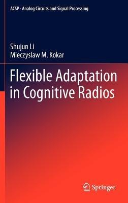 Flexible Adaptation in Cognitive Radios - Shujun Li,Miecyslaw Kokar - cover