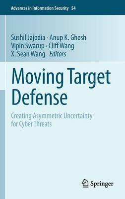 Moving Target Defense: Creating Asymmetric Uncertainty for Cyber Threats - cover