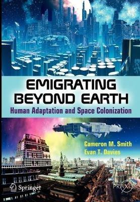 Emigrating Beyond Earth: Human Adaptation and Space Colonization - Cameron M Smith,Evan T. Davies - cover