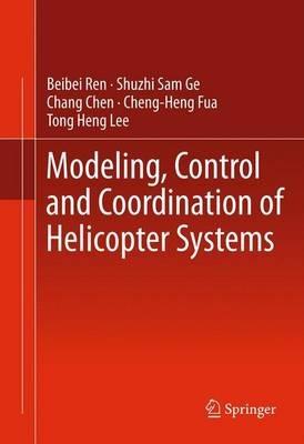 Modeling, Control and Coordination of Helicopter Systems - Beibei Ren,Shuzhi Sam Ge,Chang Chen - cover