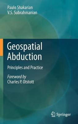 Geospatial Abduction: Principles and Practice - Paulo Shakarian,V.S. Subrahmanian - cover