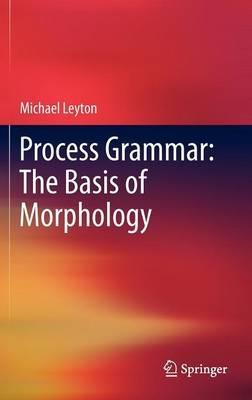 Process Grammar: The Basis of Morphology - Michael Leyton - cover