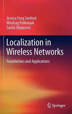 Localization in Wireless Networks: Foundations and Applications - Jessica Feng Sanford,Miodrag Potkonjak,Sasha Slijepcevic - cover