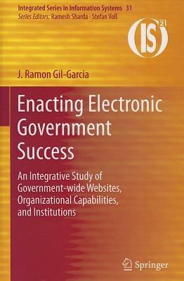 Enacting Electronic Government Success: An Integrative Study of Government-wide Websites, Organizational Capabilities, and Institutions - J. Ramon Gil-Garcia - cover