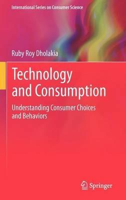 Technology and Consumption: Understanding Consumer Choices and Behaviors - Ruby Roy Dholakia - cover
