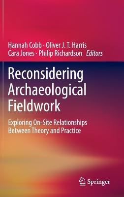 Reconsidering Archaeological Fieldwork: Exploring On-Site Relationships Between Theory and Practice - cover