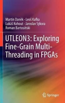 UTLEON3: Exploring Fine-Grain Multi-Threading in FPGAs - Martin Danek,Leoš Kafka,Lukáš Kohout - cover