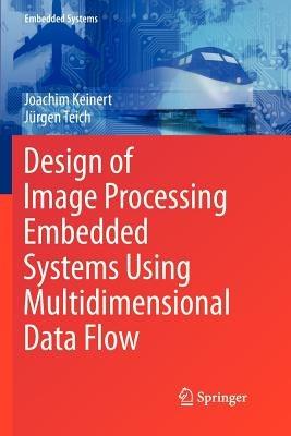 Design of Image Processing Embedded Systems Using Multidimensional Data Flow - Joachim Keinert,Jürgen Teich - cover