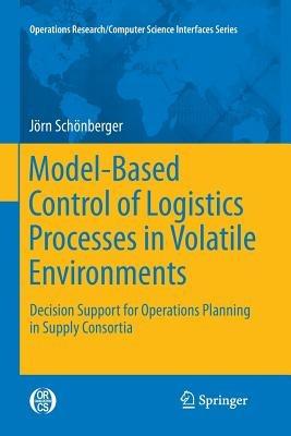 Model-Based Control of Logistics Processes in Volatile Environments: Decision Support for Operations Planning in Supply Consortia - Jörn Schönberger - cover