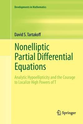 Nonelliptic Partial Differential Equations: Analytic Hypoellipticity and the Courage to Localize High Powers of T - David S. Tartakoff - cover