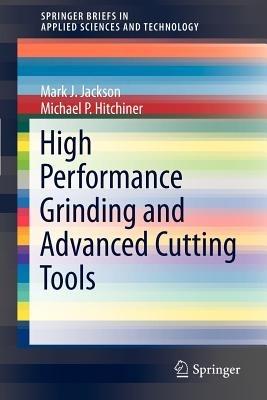 High Performance Grinding and Advanced Cutting Tools - Mark J. Jackson,Michael P. Hitchiner - cover