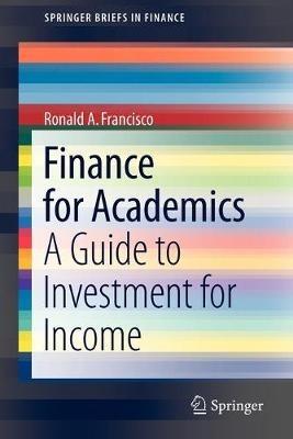 Finance for Academics: A Guide to Investment for Income - Ronald A. Francisco - cover