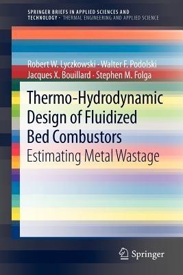 Thermo-Hydrodynamic Design of Fluidized Bed Combustors: Estimating Metal Wastage - Robert W. Lyczkowski,Walter F. Podolski,Jacques X. Bouillard - cover