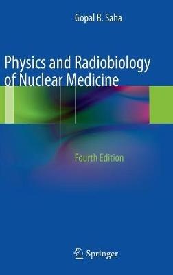 Physics and Radiobiology of Nuclear Medicine - Gopal B. Saha - cover