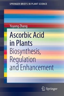 Ascorbic Acid in Plants: Biosynthesis, Regulation and Enhancement - Yuyang Zhang - cover