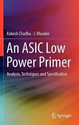 An ASIC Low Power Primer: Analysis, Techniques and Specification - Rakesh Chadha,J. Bhasker - cover