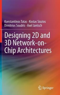 Designing 2D and 3D Network-on-Chip Architectures - Konstantinos Tatas,Kostas Siozios,Dimitrios Soudris - cover