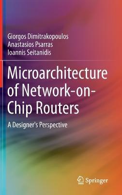 Microarchitecture of Network-on-Chip Routers: A Designer's Perspective - Giorgos Dimitrakopoulos,Anastasios Psarras,Ioannis Seitanidis - cover