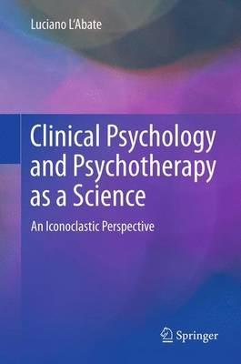 Clinical Psychology and Psychotherapy as a Science: An Iconoclastic Perspective - Luciano L'Abate - cover
