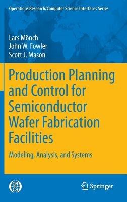 Production Planning and Control for Semiconductor Wafer Fabrication Facilities: Modeling, Analysis, and Systems - Lars Mönch,John W. Fowler,Scott J. Mason - cover