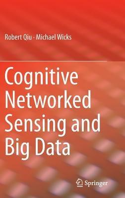 Cognitive Networked Sensing and Big Data - Robert Qiu,Michael Wicks - cover