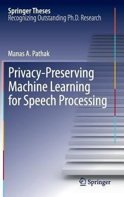 Privacy-Preserving Machine Learning for Speech Processing - Manas A. Pathak - cover