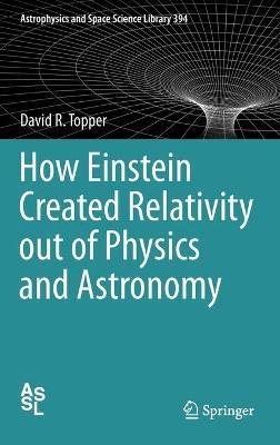 How Einstein Created Relativity out of Physics and Astronomy - David Topper - cover