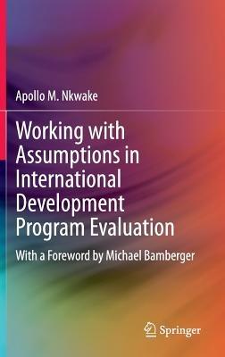 Working with Assumptions in International Development Program Evaluation: With a Foreword by Michael Bamberger - Apollo M. Nkwake - cover
