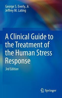 A Clinical Guide to the Treatment of the Human Stress Response - George S. Everly, Jr.,Jeffrey M. Lating - cover