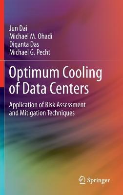 Optimum Cooling of Data Centers: Application of Risk Assessment and Mitigation Techniques - Jun Dai,Michael M. Ohadi,Diganta Das - cover