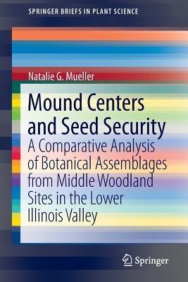 Mound Centers and Seed Security: A Comparative Analysis of Botanical Assemblages from Middle Woodland Sites in the Lower Illinois Valley - Natalie G. Mueller - cover