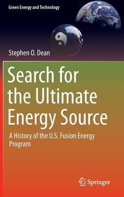 Search for the Ultimate Energy Source: A History of the U.S. Fusion Energy Program - Stephen O. Dean - cover